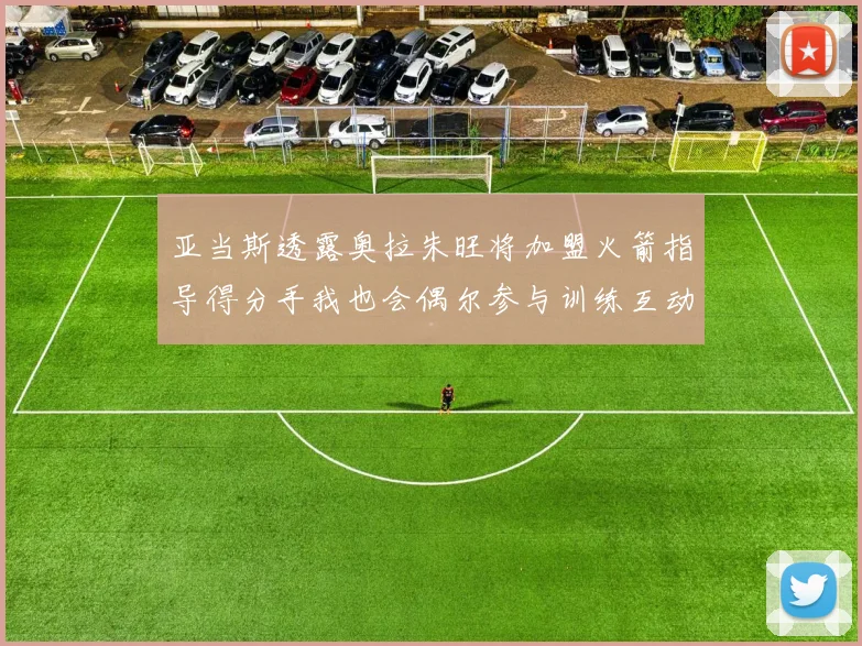 亚当斯透露奥拉朱旺将加盟火箭指导得分手我也会偶尔参与训练互动